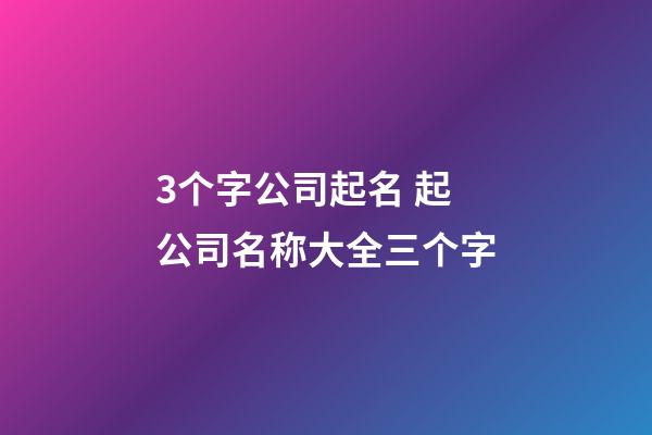 3个字公司起名 起公司名称大全三个字-第1张-公司起名-玄机派